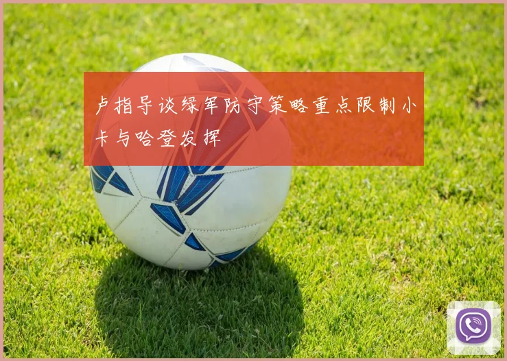 卢指导谈绿军防守策略重点限制小卡与哈登发挥