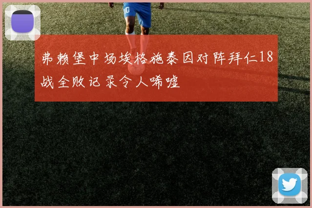 弗赖堡中场埃格施泰因对阵拜仁18战全败记录令人唏嘘