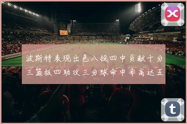 波斯特表现出色八投四中贡献十分三篮板四助攻三分球命中率高达五成