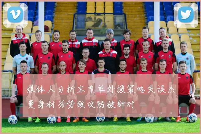 媒体人分析末节单外援策略失误杰曼身材劣势致攻防被针对