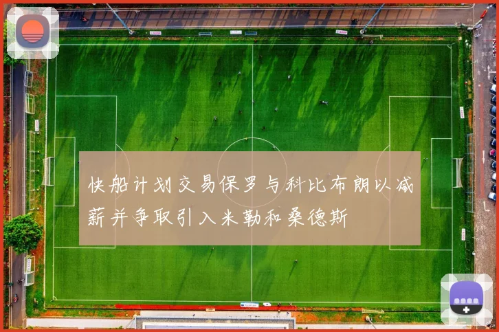 快船计划交易保罗与科比布朗以减薪并争取引入米勒和桑德斯
