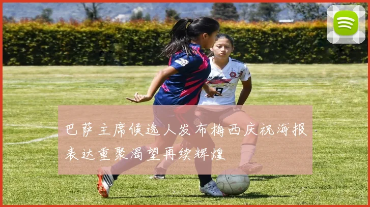 巴萨主席候选人发布梅西庆祝海报表达重聚渴望再续辉煌