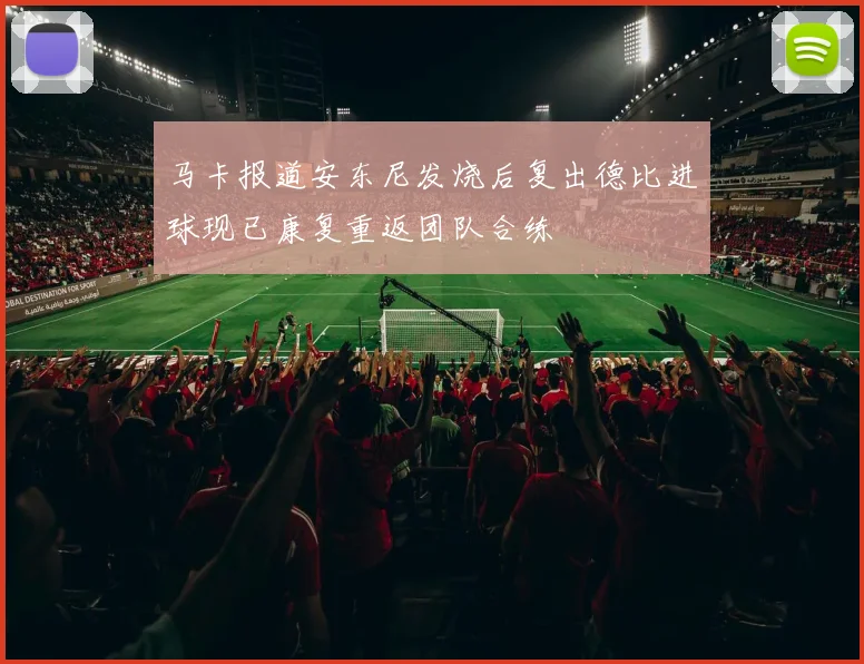 马卡报道安东尼发烧后复出德比进球现已康复重返团队合练