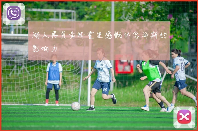 湖人再负黄蜂霍里感慨怀念海斯的影响力