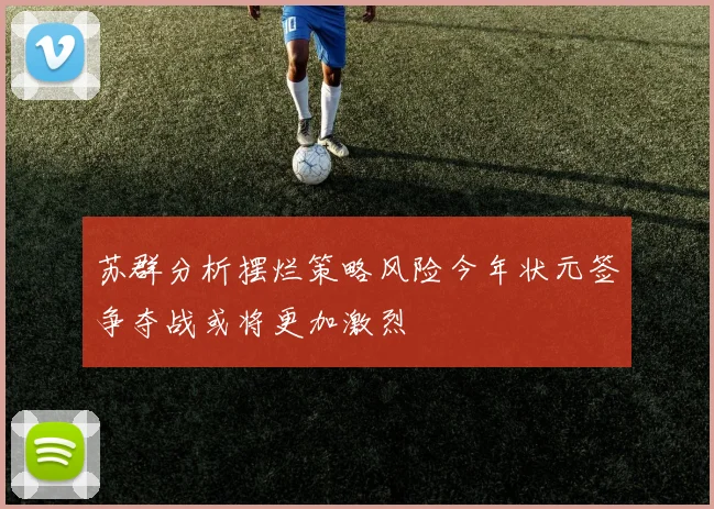 苏群分析摆烂策略风险今年状元签争夺战或将更加激烈