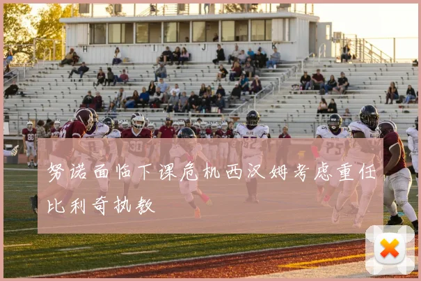 努诺面临下课危机西汉姆考虑重任比利奇执教