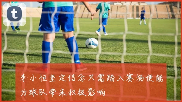 李小恒坚定信念只需踏入赛场便能为球队带来积极影响