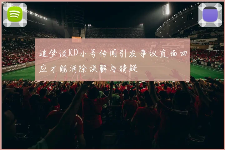 追梦谈KD小号传闻引发争议直面回应才能消除误解与猜疑