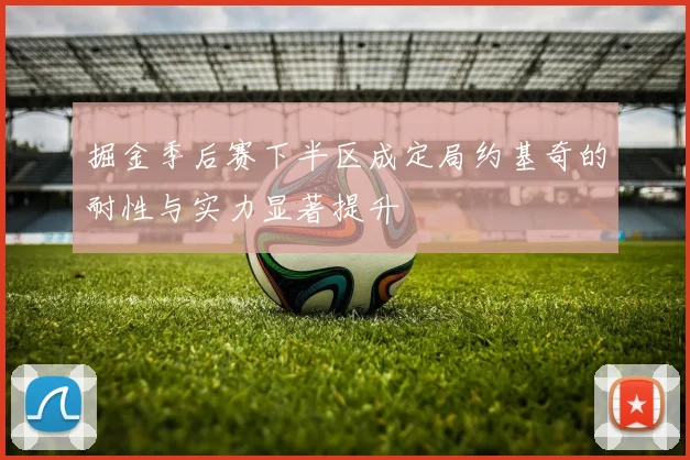 掘金季后赛下半区成定局约基奇的耐性与实力显著提升