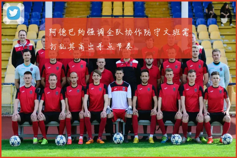 阿德巴约强调全队协作防守文班需打乱其高出手点节奏