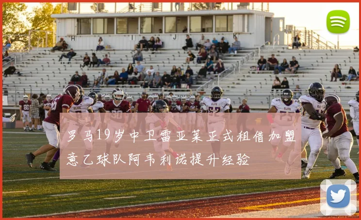 罗马19岁中卫雷亚莱正式租借加盟意乙球队阿韦利诺提升经验