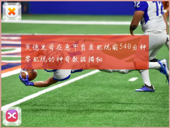 莫德里奇在意甲首度犯规前540分钟零犯规的神奇数据揭秘