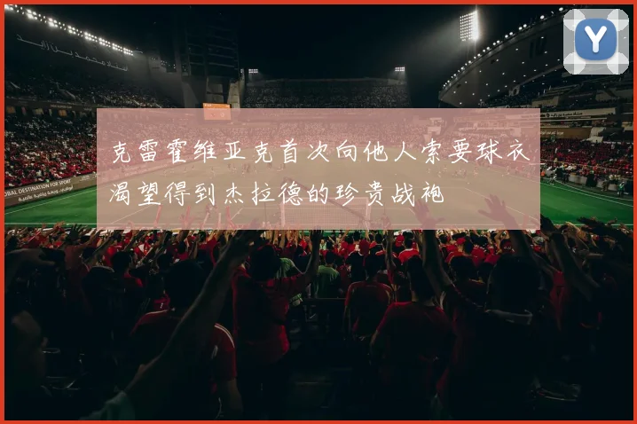 克雷霍维亚克首次向他人索要球衣渴望得到杰拉德的珍贵战袍