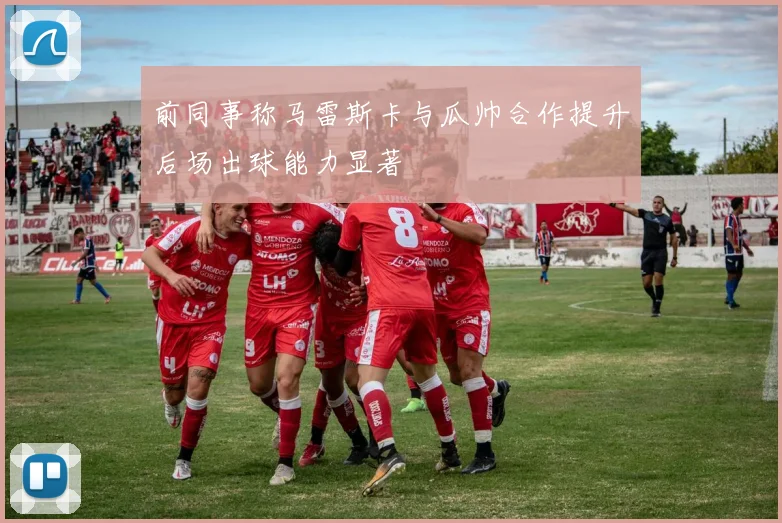 前同事称马雷斯卡与瓜帅合作提升后场出球能力显著