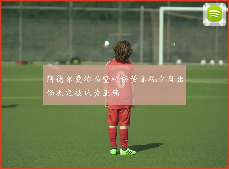 阿德尔曼称戈登对伤势乐观今日出场决定被认为正确