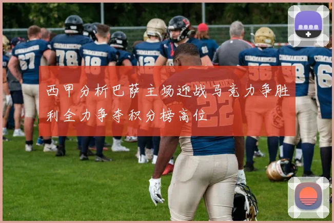 西甲分析巴萨主场迎战马竞力争胜利全力争夺积分榜高位