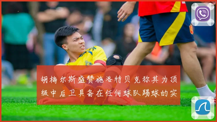 胡梅尔斯盛赞施洛特贝克称其为顶级中后卫具备在任何球队踢球的实力