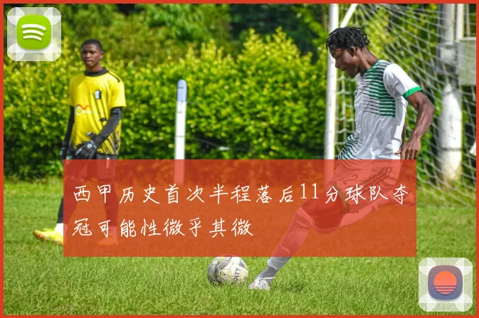 西甲历史首次半程落后11分球队夺冠可能性微乎其微