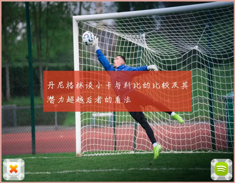 丹尼格林谈小卡与科比的比较及其潜力超越后者的看法