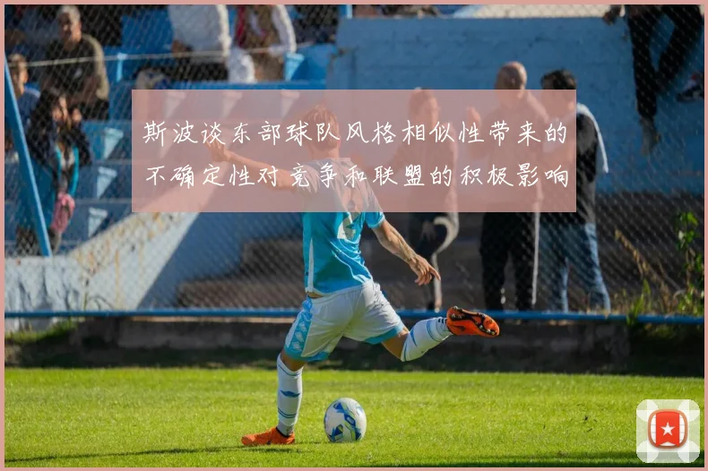 斯波谈东部球队风格相似性带来的不确定性对竞争和联盟的积极影响